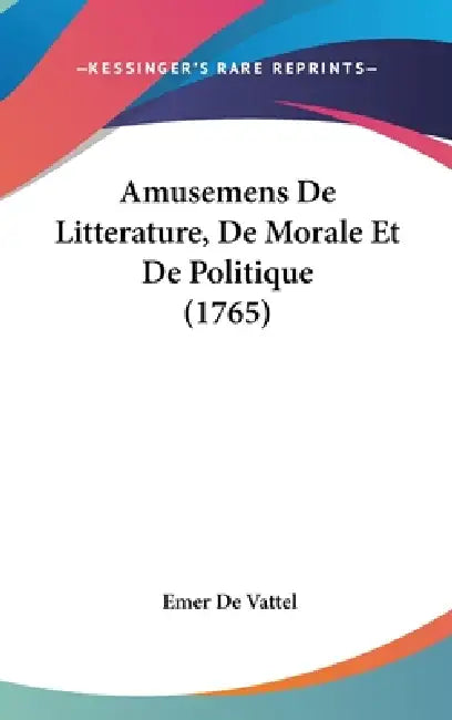 Amusemens De Litterature, De Morale Et De Politique (1765) by Emer De Vattel