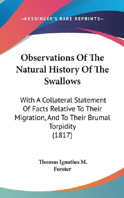 Observations Of The Natural History Of The Swallows: With A Collateral Statement Of Facts Relative To Their Migration, And To Their Brumal Torpidity ( by Thomas Ignatius M. Forster