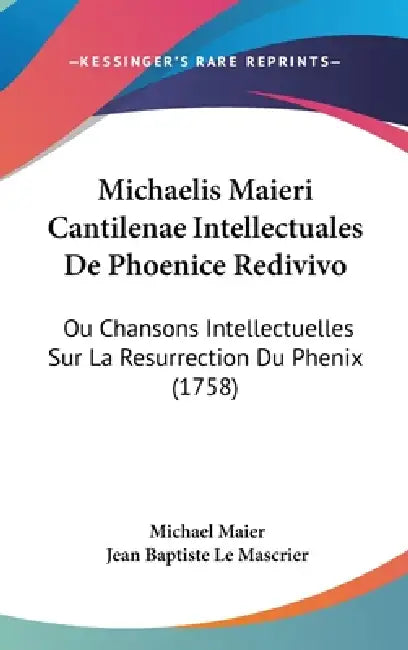 Michaelis Maieri Cantilenae Intellectuales De Phoenice Redivivo: Ou Chansons Intellectuelles Sur La Resurrection Du Phenix (1758) by Michael Maier, Jean Baptiste Le Mascrier