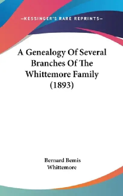 A Genealogy Of Several Branches Of The Whittemore Family (1893) by Bernard Bemis Whittemore