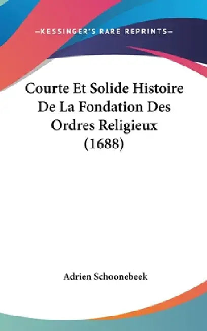 Courte Et Solide Histoire De La Fondation Des Ordres Religieux (1688) by Adrien Schoonebeek