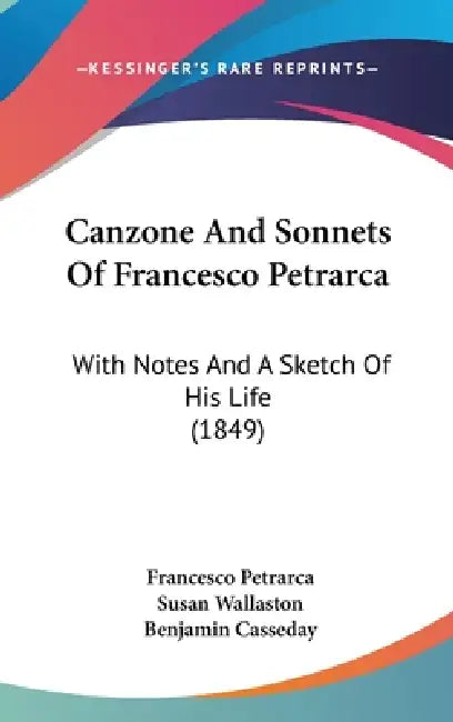 Canzone And Sonnets Of Francesco Petrarca: With Notes And A Sketch Of His Life (1849) by Francesco Petrarca, Susan Wallaston, Benjamin Casseday