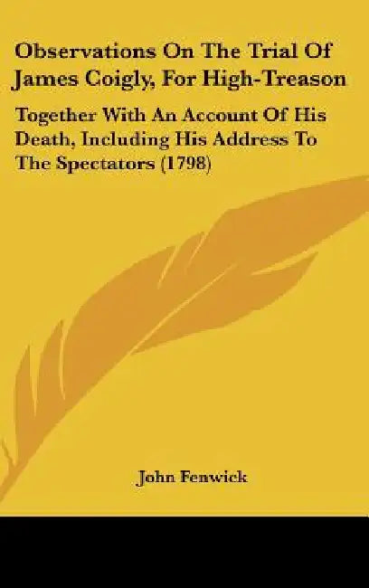 Observations On The Trial Of James Coigly, For High-Treason: Together With An Account Of His Death, Including His Address To The Spectators (1798) by John Fenwick