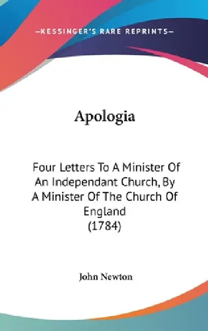 Apologia: Four Letters To A Minister Of An Independant Church, By A Minister Of The Church Of England (1784) by John Newton