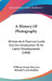 A History Of Photography: Written As A Practical Guide And An Introduction To Its Latest Developments (1888) by William Jerome Harrison, Richard Leach Maddox