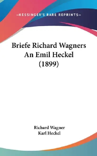 Briefe Richard Wagners An Emil Heckel (1899) by Richard Wagner, Karl Heckel
