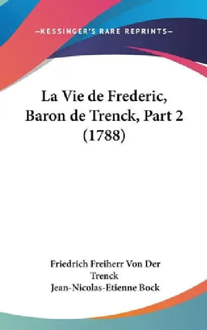 La Vie de Frederic, Baron de Trenck, Part 2 (1788) by Friedrich Freiherr Von Der Trenck, Jean-Nicolas-Etienne Bock