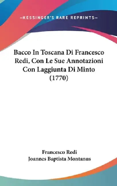 Bacco in Toscana Di Francesco Redi, Con Le Sue Annotazioni Con Laggiunta Di Minto (1770) by Francesco Redi, Joannes Baptista Montanus