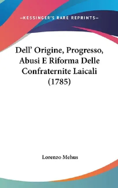 Dell' Origine, Progresso, Abusi E Riforma Delle Confraternite Laicali (1785) by Lorenzo Mehus