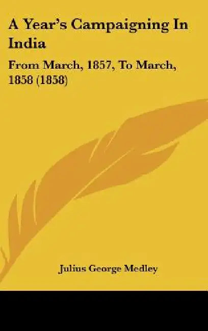 A Year's Campaigning In India: From March, 1857, To March, 1858 (1858) by Julius George Medley