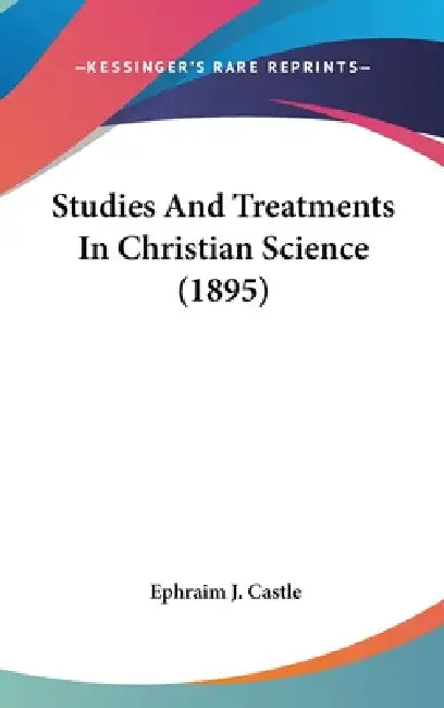 Studies And Treatments In Christian Science (1895) by Ephraim J. Castle