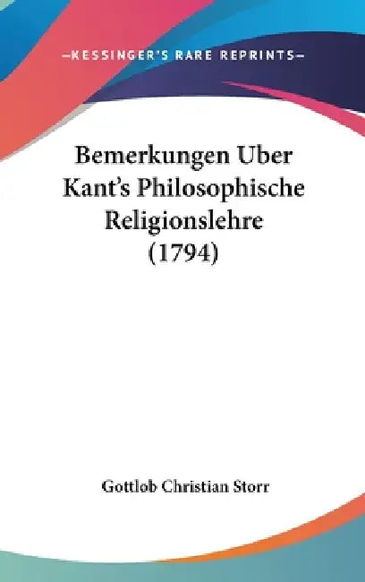 Bemerkungen Uber Kant's Philosophische Religionslehre (1794) by Gottlob Christian Storr