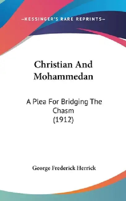 Christian And Mohammedan: A Plea For Bridging The Chasm (1912) by George Frederick Herrick