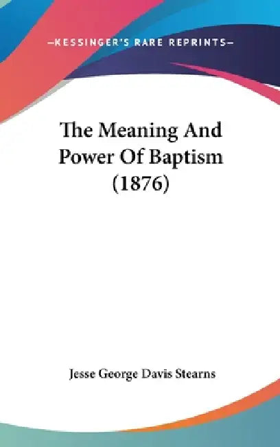 The Meaning And Power Of Baptism (1876) by Jesse George Davis Stearns