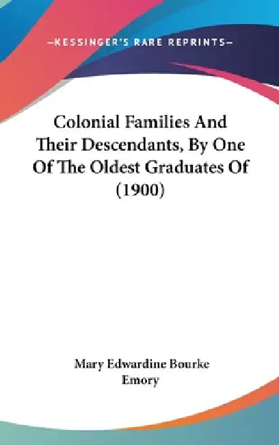 Colonial Families and Their Descendants, by One of the Oldest Graduates of (1900) by Mary Edwardine Bourke Emory
