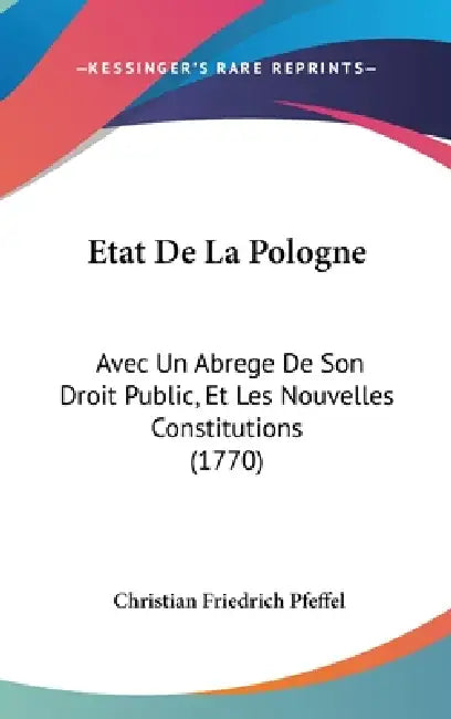 Etat De La Pologne: Avec Un Abrege De Son Droit Public, Et Les Nouvelles Constitutions (1770) by Christian Friedrich Pfeffel