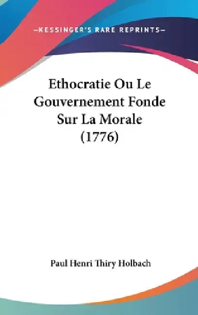 Ethocratie Ou Le Gouvernement Fonde Sur La Morale (1776) by Paul Henri Thiry Holbach