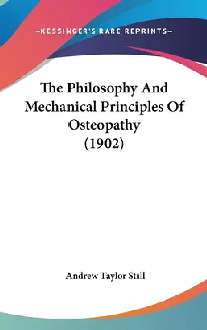 The Philosophy And Mechanical Principles Of Osteopathy (1902) by Andrew Taylor Still
