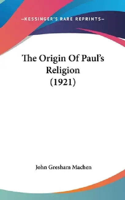 The Origin Of Paul's Religion (1921) by John Gresham Machen