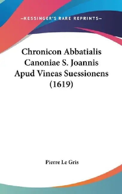 Chronicon Abbatialis Canoniae S. Joannis Apud Vineas Suessionens (1619) by Pierre Le Gris