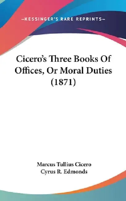 Cicero's Three Books Of Offices, Or Moral Duties (1871) by Marcus Tullius Cicero, Cyrus R. Edmonds