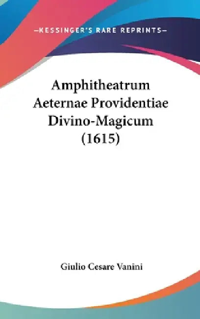 Amphitheatrum Aeternae Providentiae Divino-Magicum (1615) by Giulio Cesare Vanini