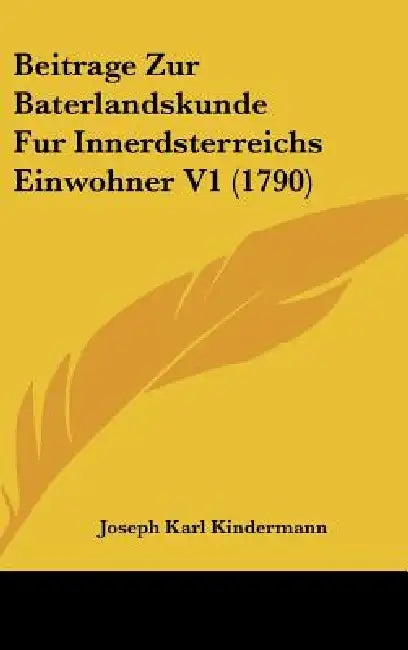 Beitrage Zur Baterlandskunde Fur Innerdsterreichs Einwohner V1 (1790) by Joseph Karl Kindermann