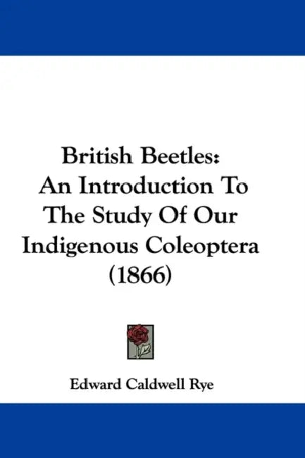 British Beetles: An Introduction To The Study Of Our Indigenous Coleoptera (1866) by Edward Caldwell Rye