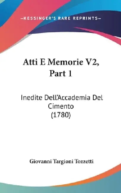 Atti E Memorie V2, Part 1: Inedite Dell'Accademia Del Cimento (1780) by Giovanni Targioni Tozzetti
