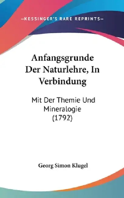 Anfangsgrunde Der Naturlehre, In Verbindung: Mit Der Themie Und Mineralogie (1792) by Georg Simon Klugel