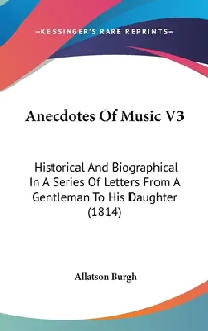 Anecdotes Of Music V3: Historical And Biographical In A Series Of Letters From A Gentleman To His Daughter (1814) by Allatson Burgh