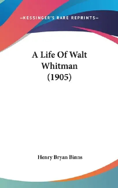 A Life Of Walt Whitman (1905) by Henry Bryan Binns