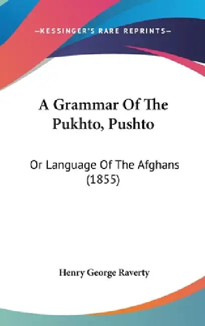 A Grammar Of The Pukhto, Pushto: Or Language Of The Afghans (1855) by Henry George Raverty