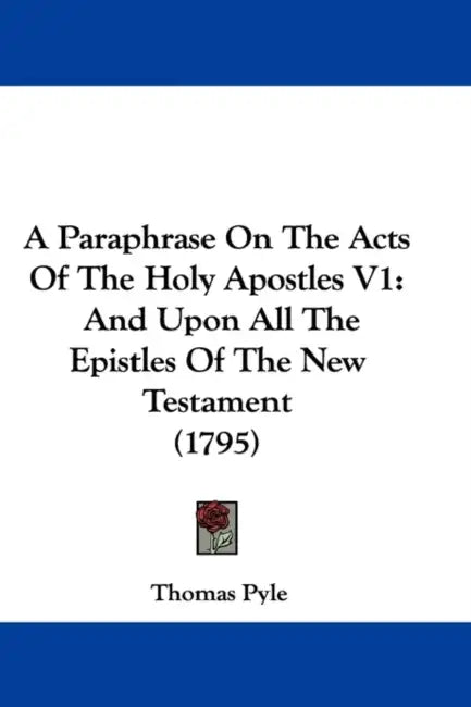 A Paraphrase On The Acts Of The Holy Apostles V1: And Upon All The Epistles Of The New Testament (1795) by Thomas Pyle