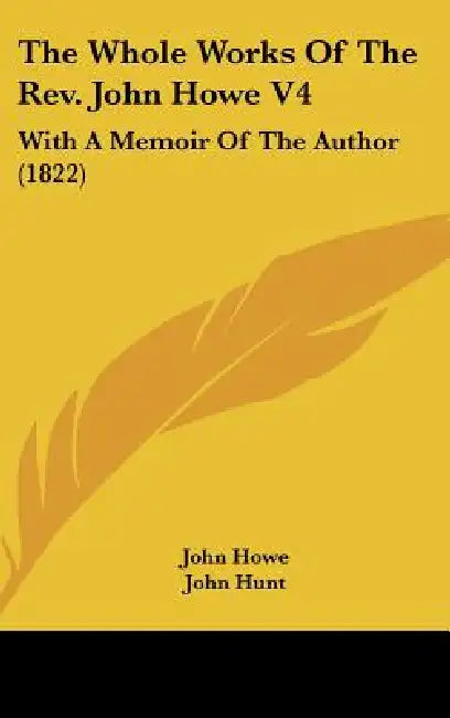 The Whole Works Of The Rev. John Howe V4: With A Memoir Of The Author (1822) by John Howe, John Hunt