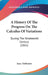 A History Of The Progress On The Calculus Of Variations: During The Nineteenth Century (1861) by Isaac Todhunter