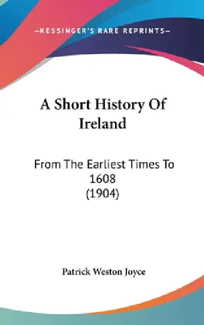 A Short History Of Ireland: From The Earliest Times To 1608 (1904) by Patrick Weston Joyce