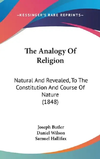 The Analogy Of Religion: Natural And Revealed, To The Constitution And Course Of Nature (1848) by Joseph Butler, Daniel Wilson, Samuel Hallifax