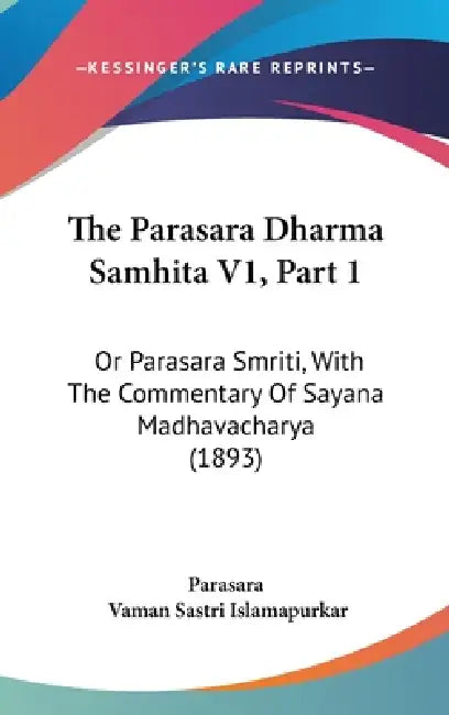 The Parasara Dharma Samhita V1, Part 1: Or Parasara Smriti, With The Commentary Of Sayana Madhavacharya (1893) by Parasara, Vaman Sastri Islamapurkar