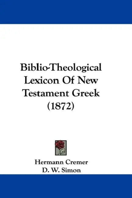 Biblio-Theological Lexicon Of New Testament Greek (1872) by Hermann Cremer, D. W. Simon, William Urwick