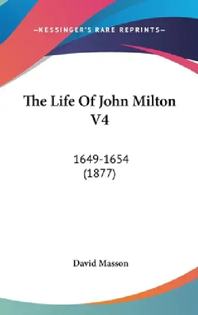 The Life Of John Milton V4: 1649-1654 (1877) by David Masson