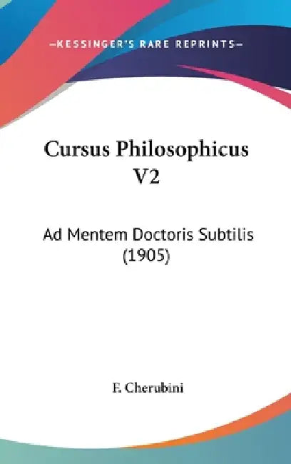 Cursus Philosophicus V2: Ad Mentem Doctoris Subtilis (1905) by F. Cherubini