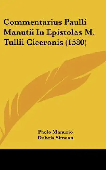 Commentarius Paulli Manutii In Epistolas M. Tullii Ciceronis (1580) by Paolo Manuzio, DuBois Simeon