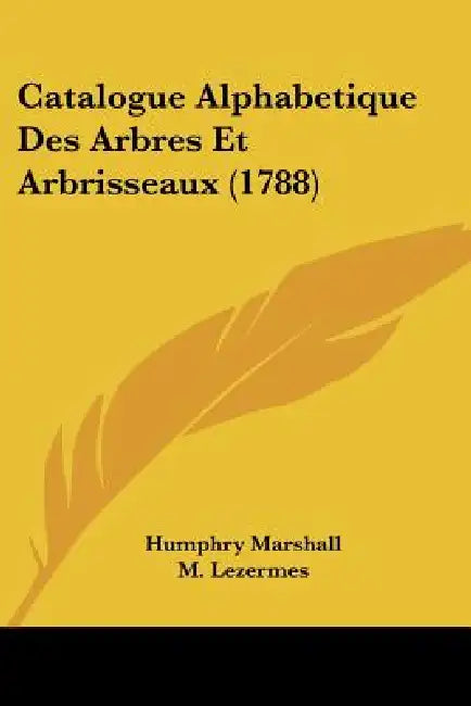 Catalogue Alphabetique Des Arbres Et Arbrisseaux (1788) by Humphry Marshall, M. Lezermes