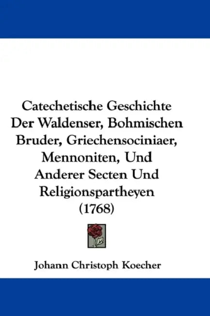 Catechetische Geschichte Der Waldenser, Bohmischen Bruder, Griechensociniaer, Mennoniten, Und Anderer Secten Und Religionspartheyen (1768) by Johann Christoph Koecher