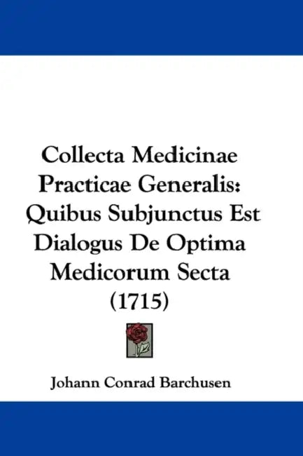 Collecta Medicinae Practicae Generalis: Quibus Subjunctus Est Dialogus De Optima Medicorum Secta (1715) by Johann Conrad Barchusen