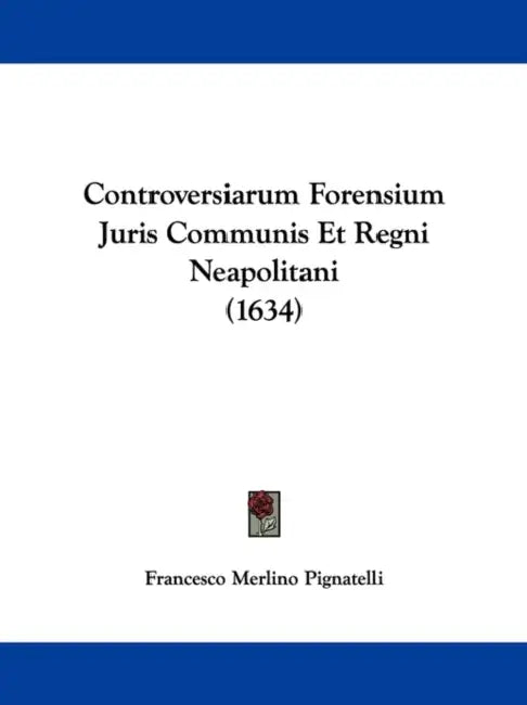 Controversiarum Forensium Juris Communis Et Regni Neapolitani (1634) by Francesco Merlino Pignatelli