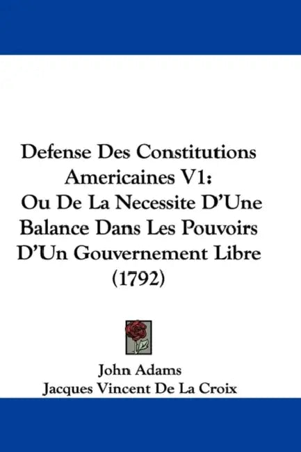 Defense Des Constitutions Americaines V1: Ou De La Necessite D'Une Balance Dans Les Pouvoirs D'Un Gouvernement Libre (1792) by John Adams, Jacques Vincent De La Croix
