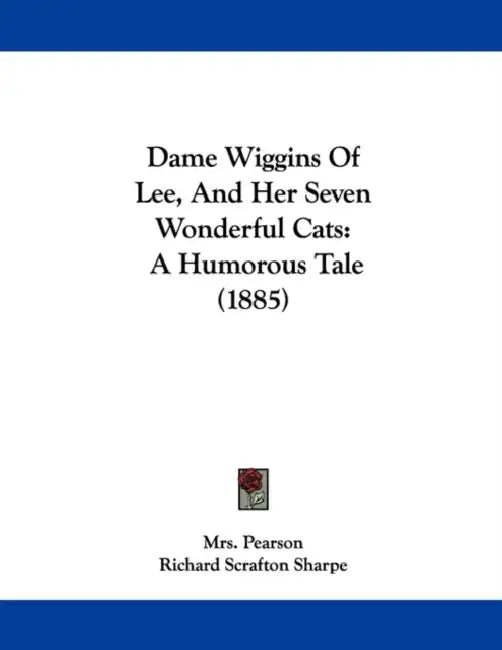 Dame Wiggins Of Lee, And Her Seven Wonderful Cats: A Humorous Tale (1885) by Pearson, Richard Scrafton Sharpe, John Ruskin