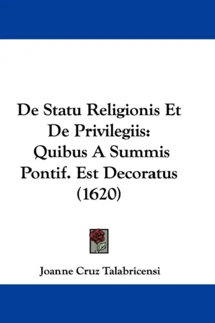 De Statu Religionis Et De Privilegiis: Quibus A Summis Pontif. Est Decoratus (1620) by Joanne Cruz Talabricensi
